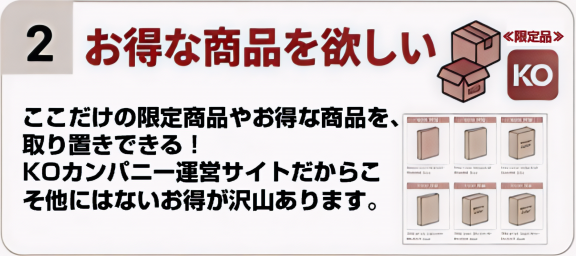 2. お得な商品を欲しい。KO社運営サイトならではの限定品や特典。